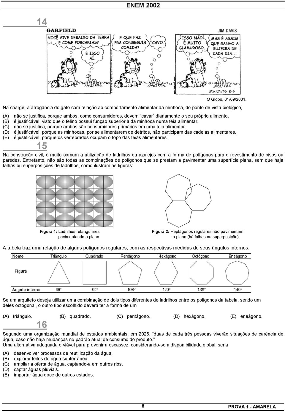 próprio alimento. (B) é justificável, visto que o felino possui função superior à da minhoca numa teia alimentar. (C) não se justifica, porque ambos são consumidores primários em uma teia alimentar.