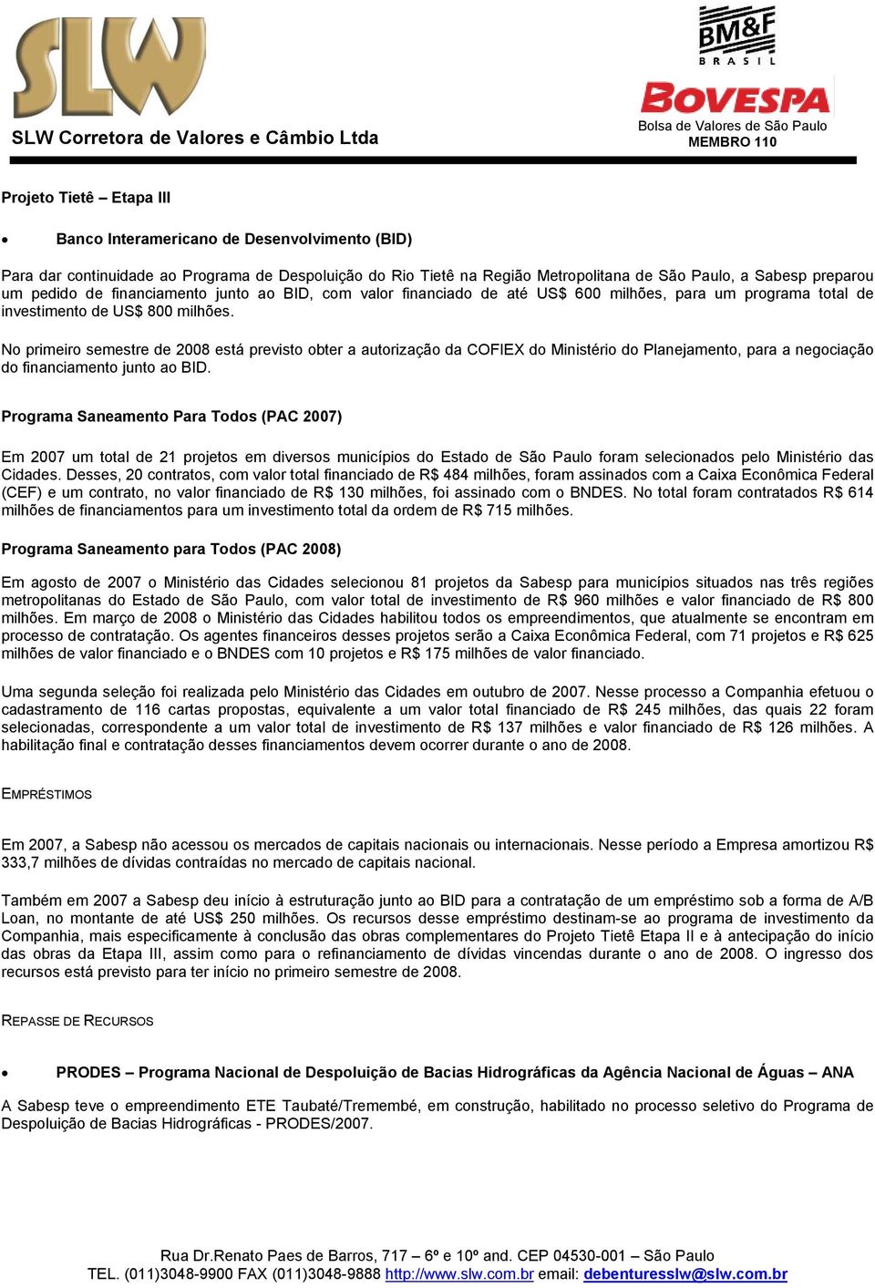 No primeiro semestre de 2008 está previsto obter a autorização da COFIEX do Ministério do Planejamento, para a negociação do financiamento junto ao BID.