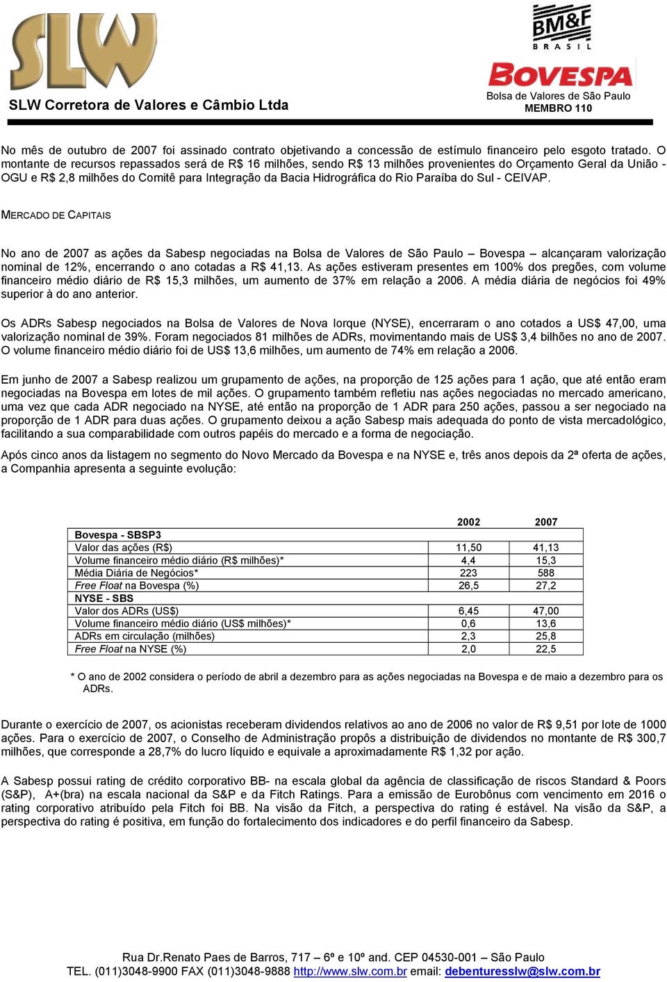 Paraíba do Sul - CEIVAP. MERCADO DE CAPITAIS No ano de 2007 as ações da Sabesp negociadas na Bovespa alcançaram valorização nominal de 12%, encerrando o ano cotadas a R$ 41,13.