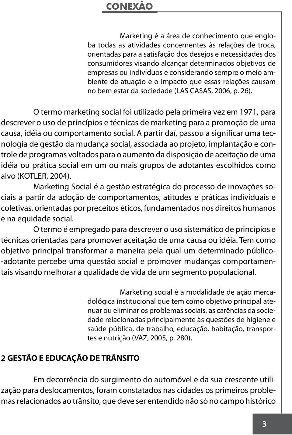 O termo marketing social foi utilizado pela primeira vez em 1971, para descrever o uso de princípios e técnicas de marketing para a promoção de uma causa, idéia ou comportamento social.