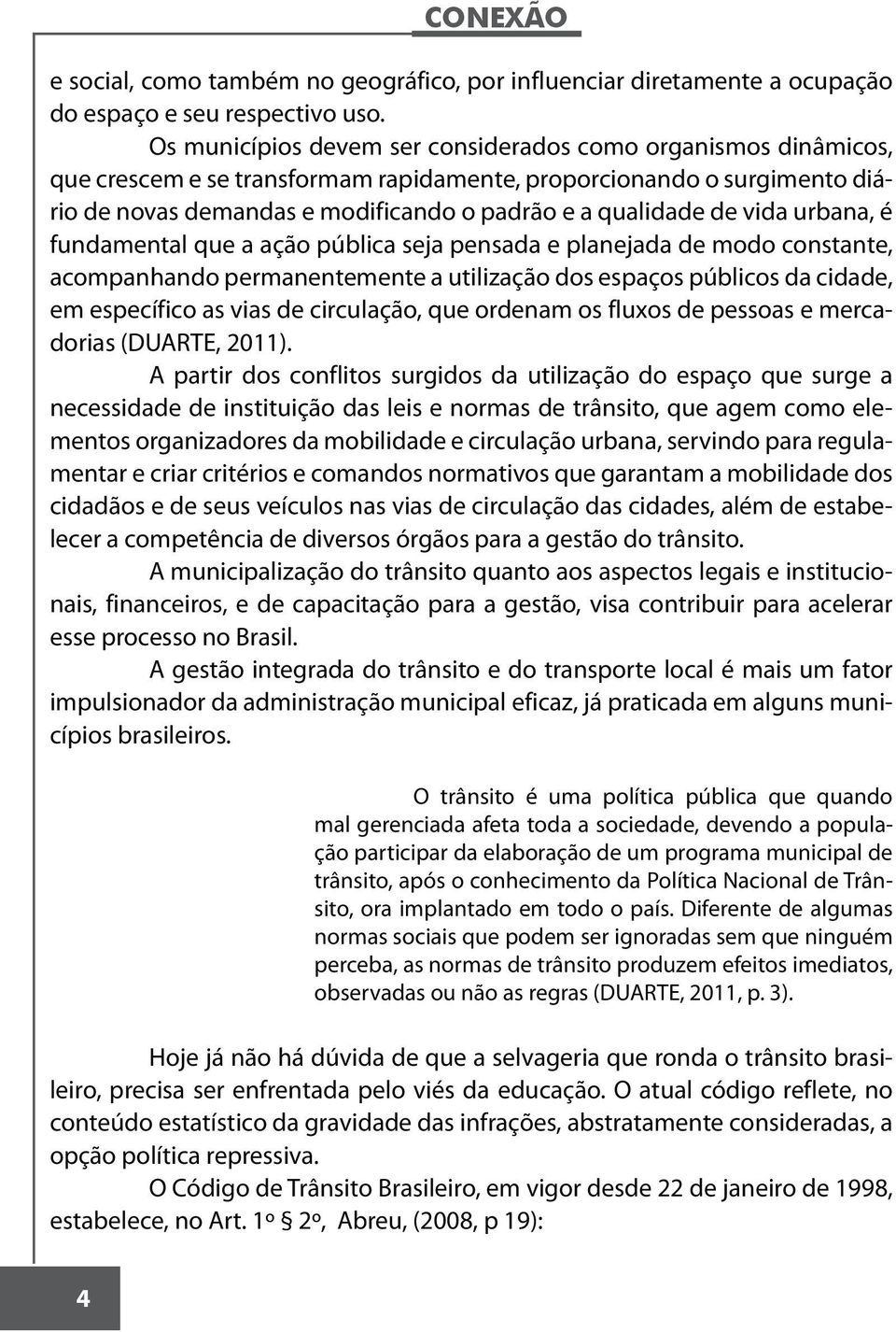 vida urbana, é fundamental que a ação pública seja pensada e planejada de modo constante, acompanhando permanentemente a utilização dos espaços públicos da cidade, em específico as vias de