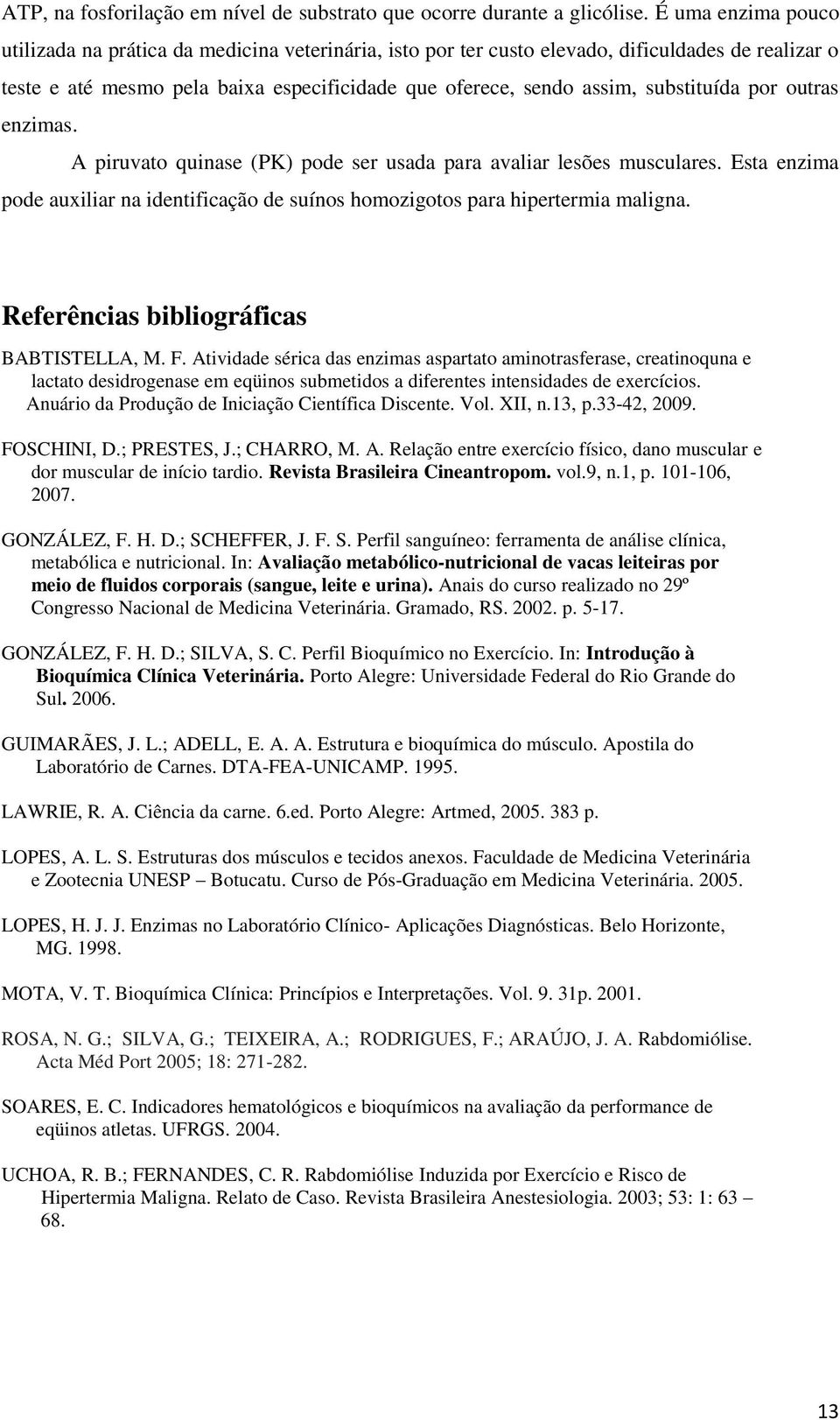 substituída por outras enzimas. A piruvato quinase (PK) pode ser usada para avaliar lesões musculares. Esta enzima pode auxiliar na identificação de suínos homozigotos para hipertermia maligna.