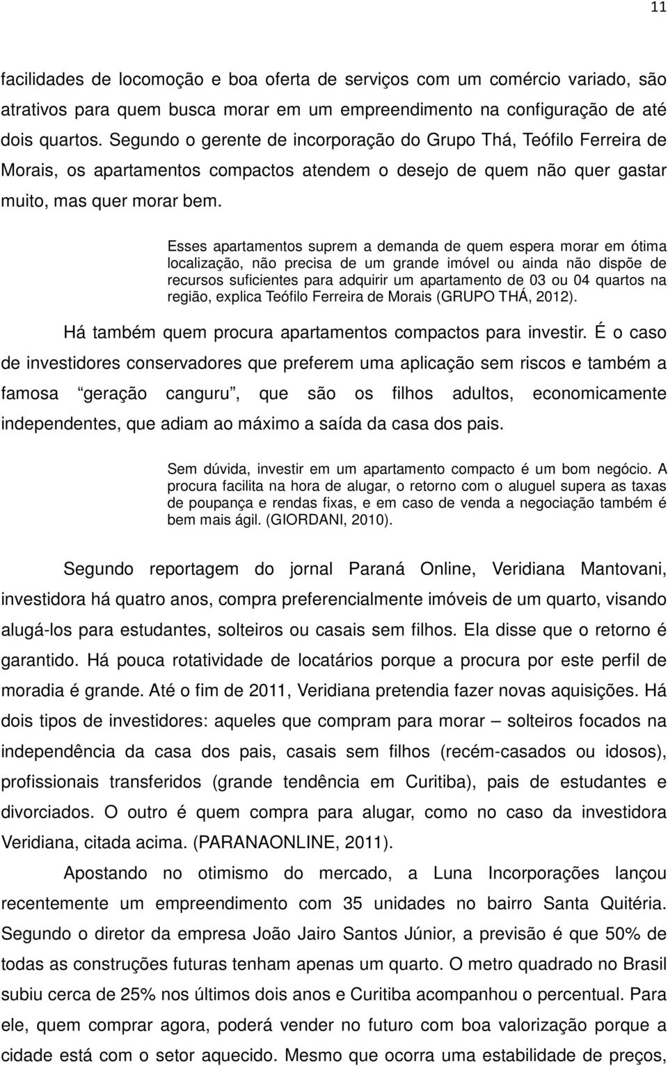 Esses apartamentos suprem a demanda de quem espera morar em ótima localização, não precisa de um grande imóvel ou ainda não dispõe de recursos suficientes para adquirir um apartamento de 03 ou 04