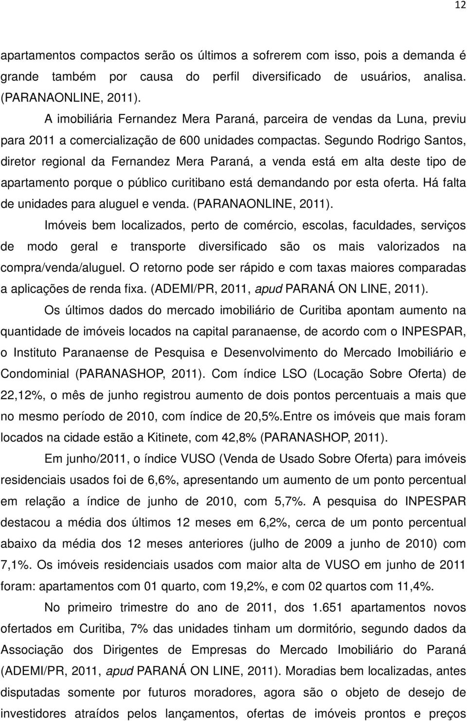 Segundo Rodrigo Santos, diretor regional da Fernandez Mera Paraná, a venda está em alta deste tipo de apartamento porque o público curitibano está demandando por esta oferta.