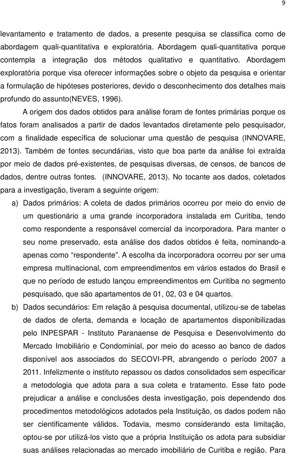 Abordagem exploratória porque visa oferecer informações sobre o objeto da pesquisa e orientar a formulação de hipóteses posteriores, devido o desconhecimento dos detalhes mais profundo do