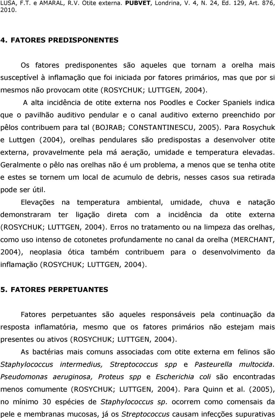 A alta incidência de otite externa nos Poodles e Cocker Spaniels indica que o pavilhão auditivo pendular e o canal auditivo externo preenchido por pêlos contribuem para tal (BOJRAB; CONSTANTINESCU,