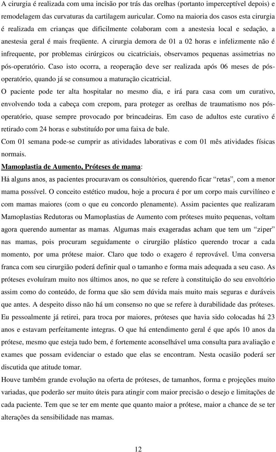 A cirurgia demora de 01 a 02 horas e infelizmente não é infrequente, por problemas cirúrgicos ou cicatriciais, observamos pequenas assimetrias no pós-operatório.