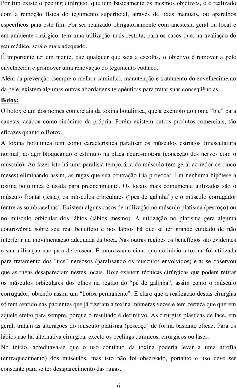 É importante ter em mente, que qualquer que seja a escolha, o objetivo é remover a pele envelhecida e promover uma renovação do tegumento cutâneo.