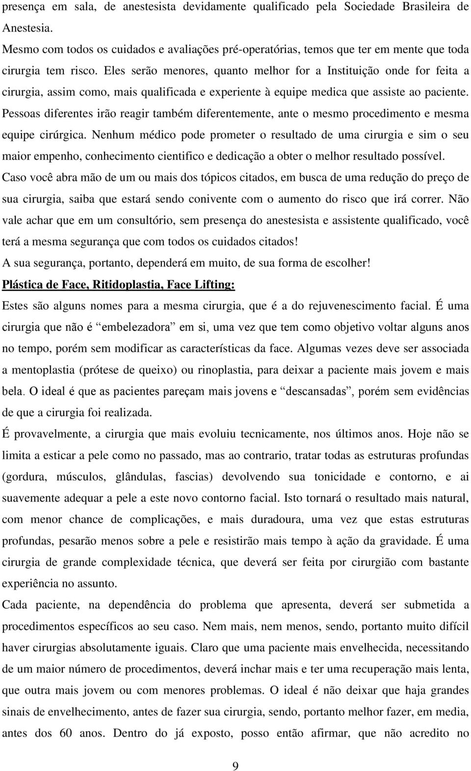 Eles serão menores, quanto melhor for a Instituição onde for feita a cirurgia, assim como, mais qualificada e experiente à equipe medica que assiste ao paciente.