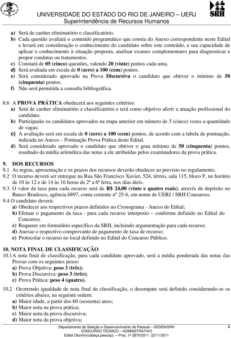 o conhecimento à situação proposta, analisar exames complementares para diagnosticar e propor condutas ou tratamentos. c) Constará de 05 (cinco) questões, valendo 20 (vinte) pontos cada uma.