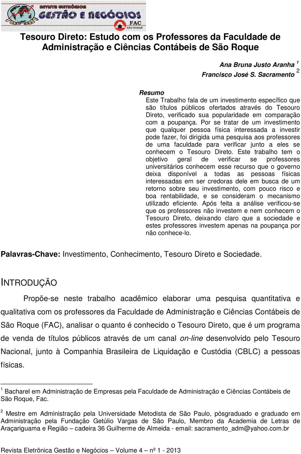 Por se tratar de um investimento que qualquer pessoa física interessada a investir pode fazer, foi dirigida uma pesquisa aos professores de uma faculdade para verificar junto a eles se conhecem o