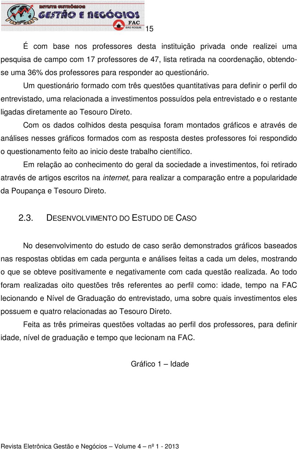 Um questionário formado com três questões quantitativas para definir o perfil do entrevistado, uma relacionada a investimentos possuídos pela entrevistado e o restante ligadas diretamente ao Tesouro