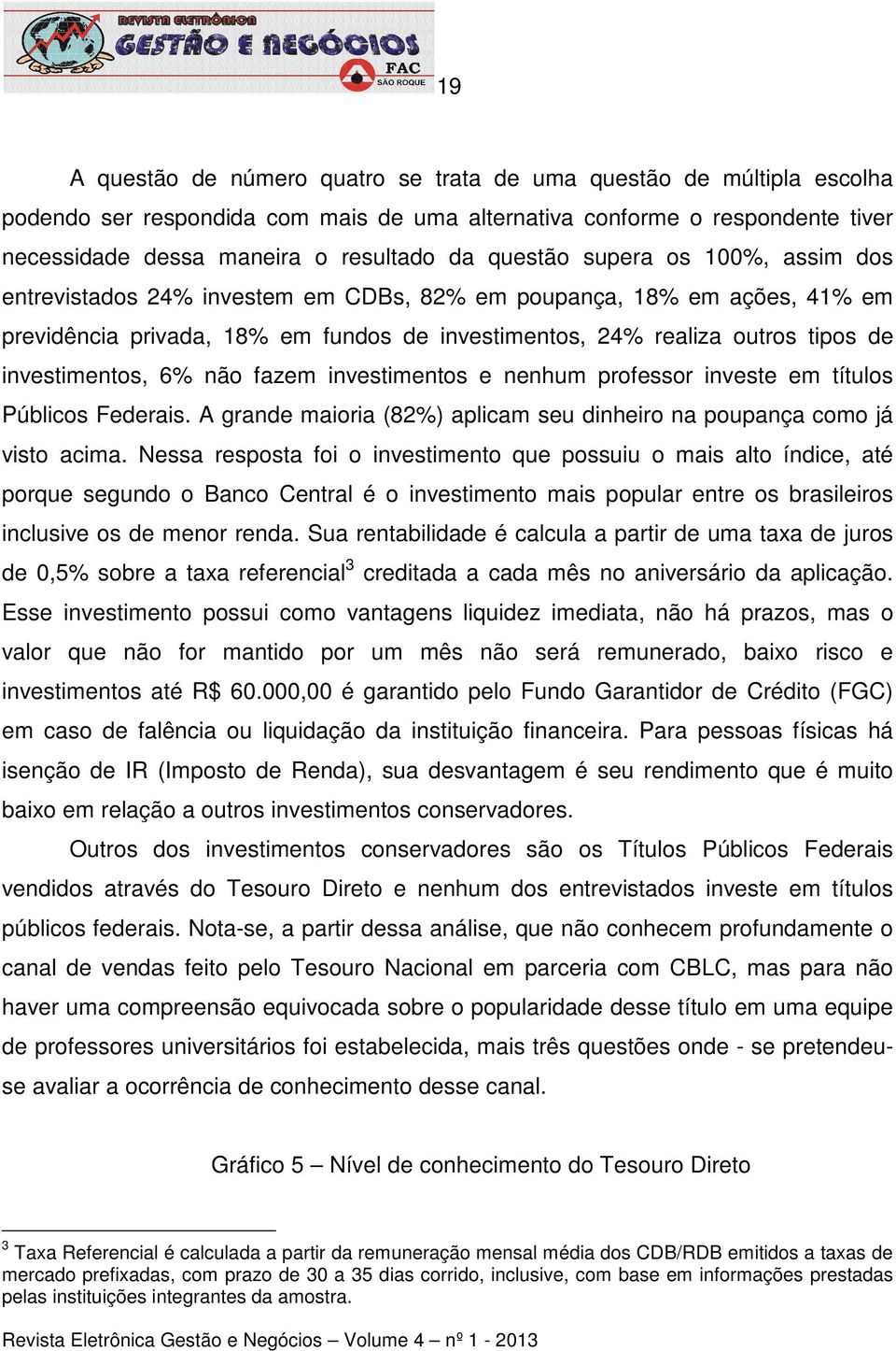 investimentos, 6% não fazem investimentos e nenhum professor investe em títulos Públicos Federais. A grande maioria (82%) aplicam seu dinheiro na poupança como já visto acima.