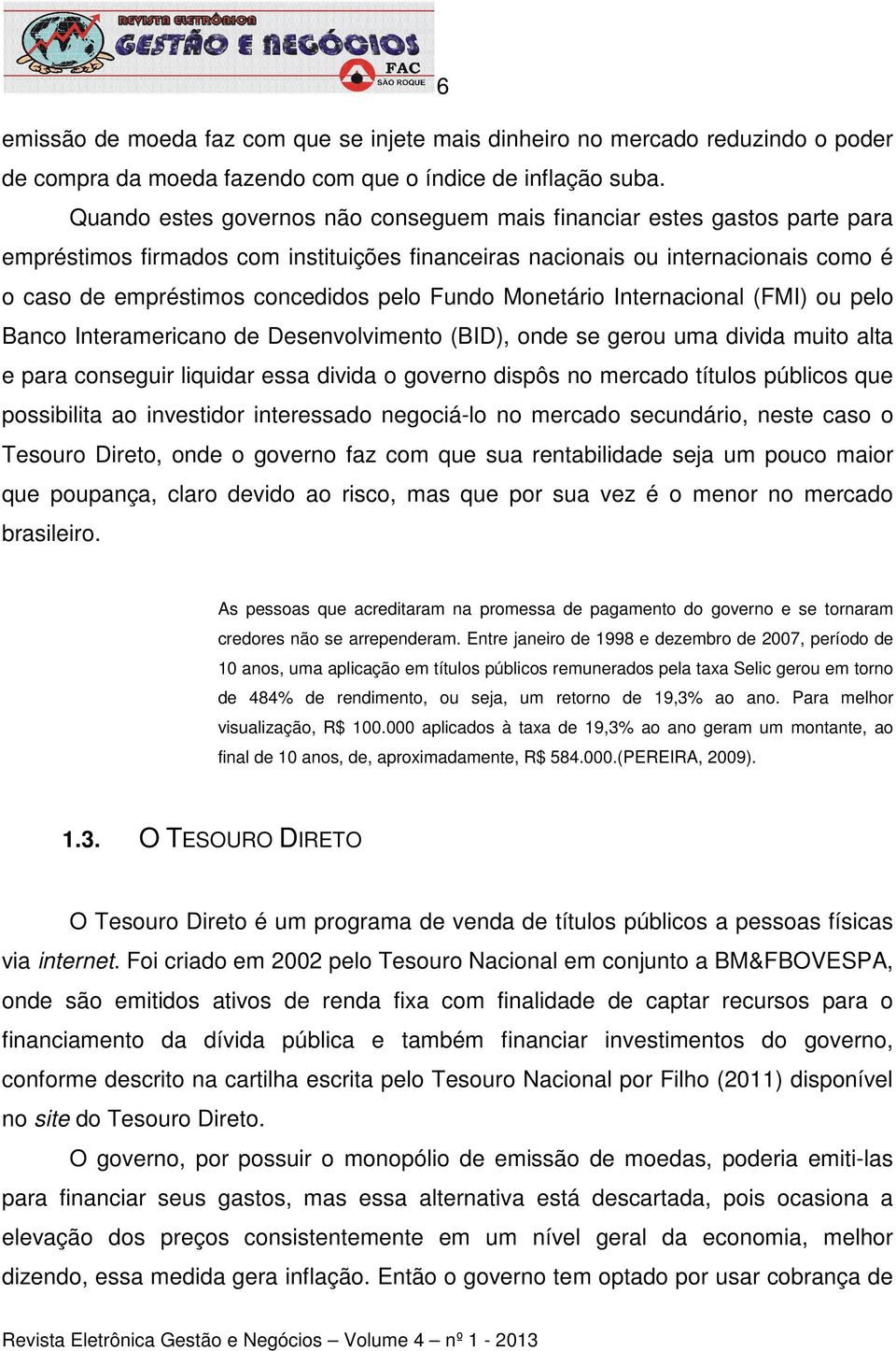 Fundo Monetário Internacional (FMI) ou pelo Banco Interamericano de Desenvolvimento (BID), onde se gerou uma divida muito alta e para conseguir liquidar essa divida o governo dispôs no mercado