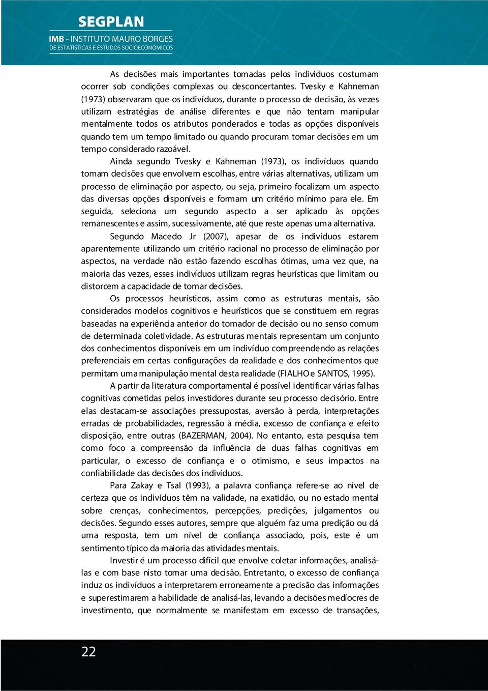 ponderados e todas as opções disponíveis quando tem um tempo limitado ou quando procuram tomar decisões em um tempo considerado razoável.