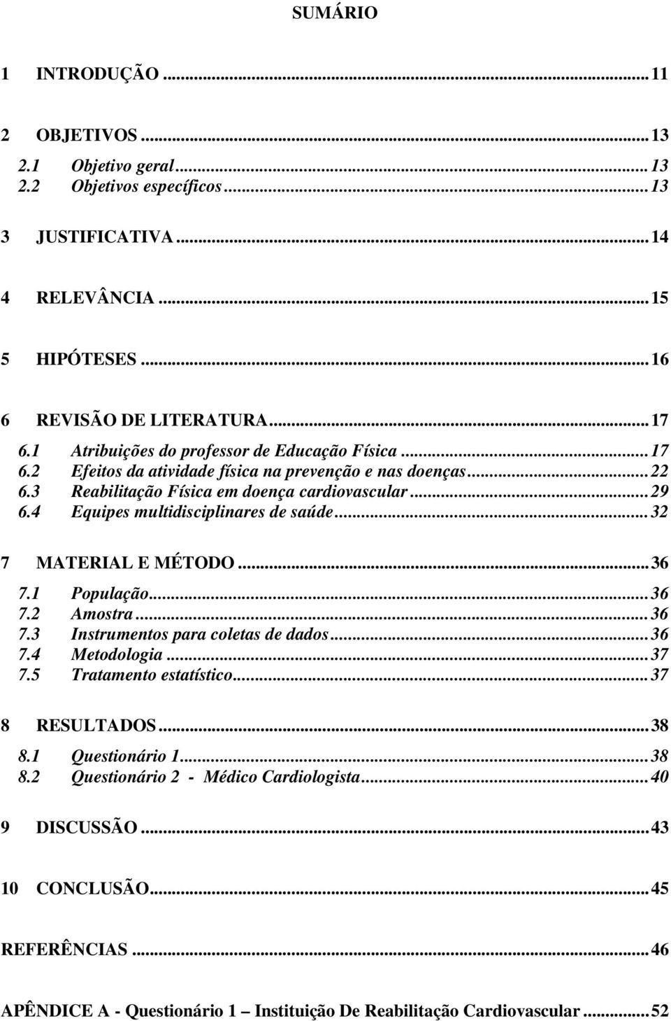 4 Equipes multidisciplinares de saúde... 32 7 MATERIAL E MÉTODO... 36 7.1 População... 36 7.2 Amostra... 36 7.3 Instrumentos para coletas de dados... 36 7.4 Metodologia... 37 7.