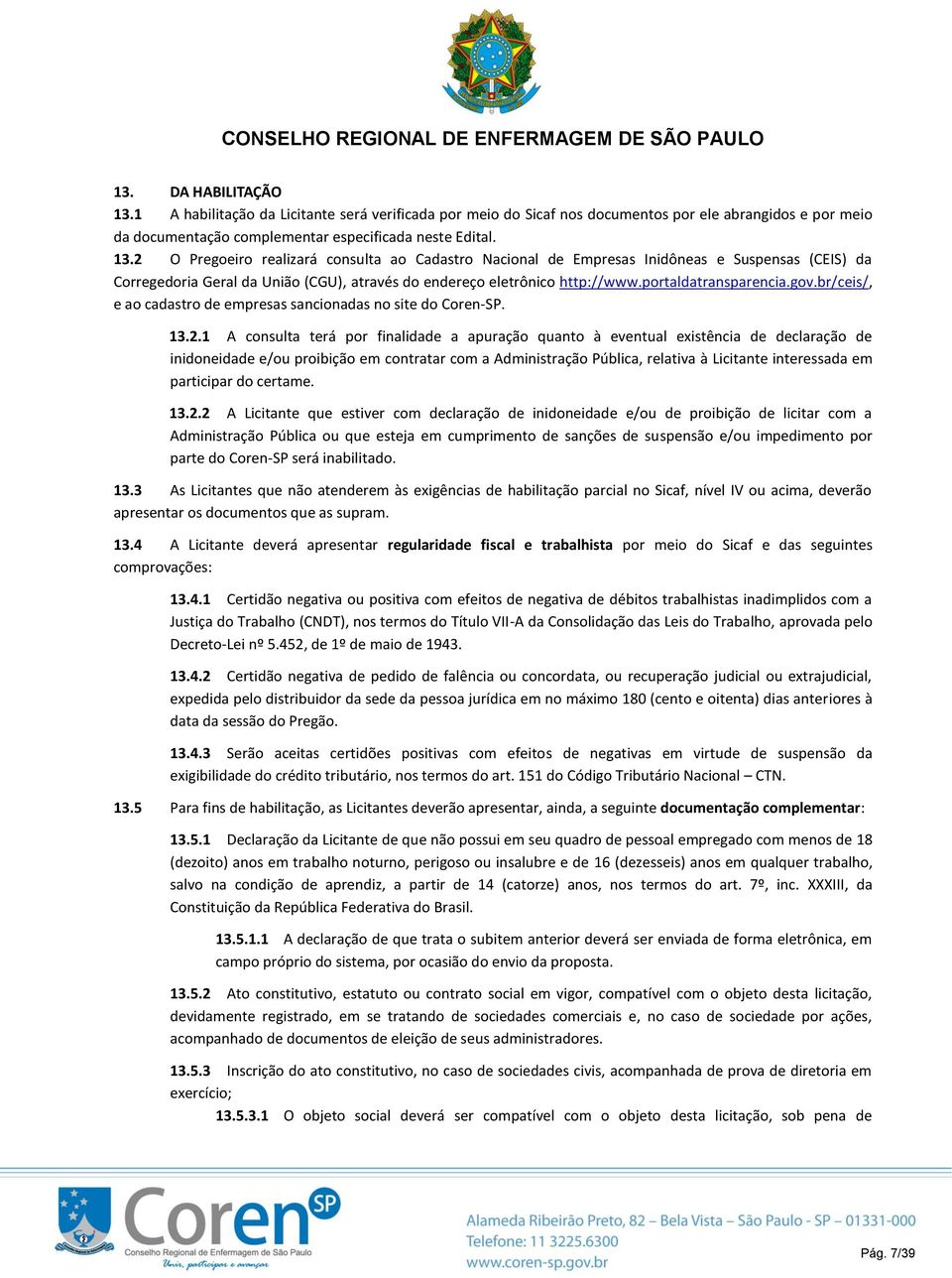 1 A consulta terá por finalidade a apuração quanto à eventual existência de declaração de inidoneidade e/ou proibição em contratar com a Administração Pública, relativa à Licitante interessada em