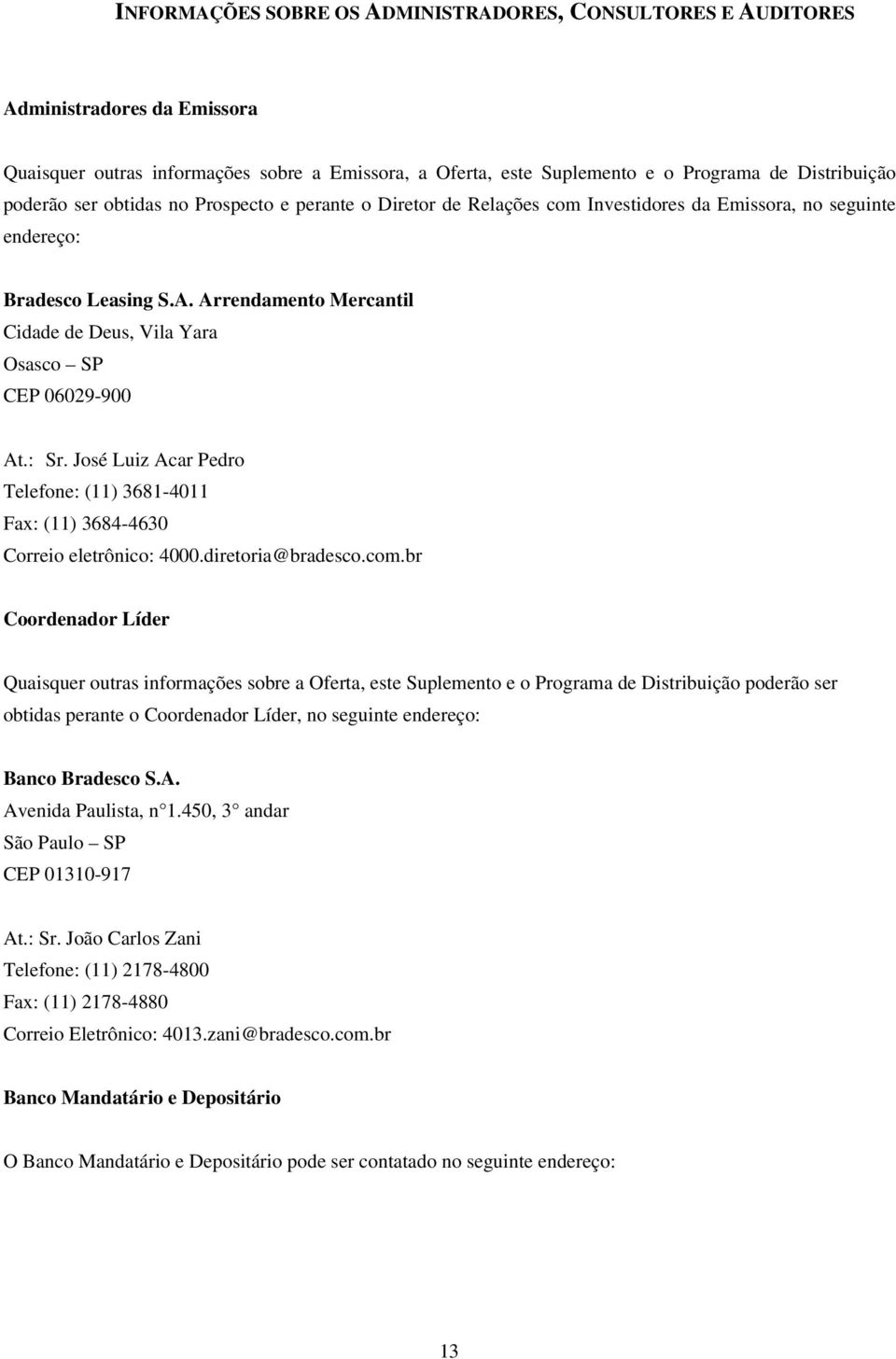 Arrendamento Mercantil Cidade de Deus, Vila Yara Osasco SP CEP 06029-900 At.: Sr. José Luiz Acar Pedro Telefone: (11) 3681-4011 Fax: (11) 3684-4630 Correio eletrônico: 4000.diretoria@bradesco.com.