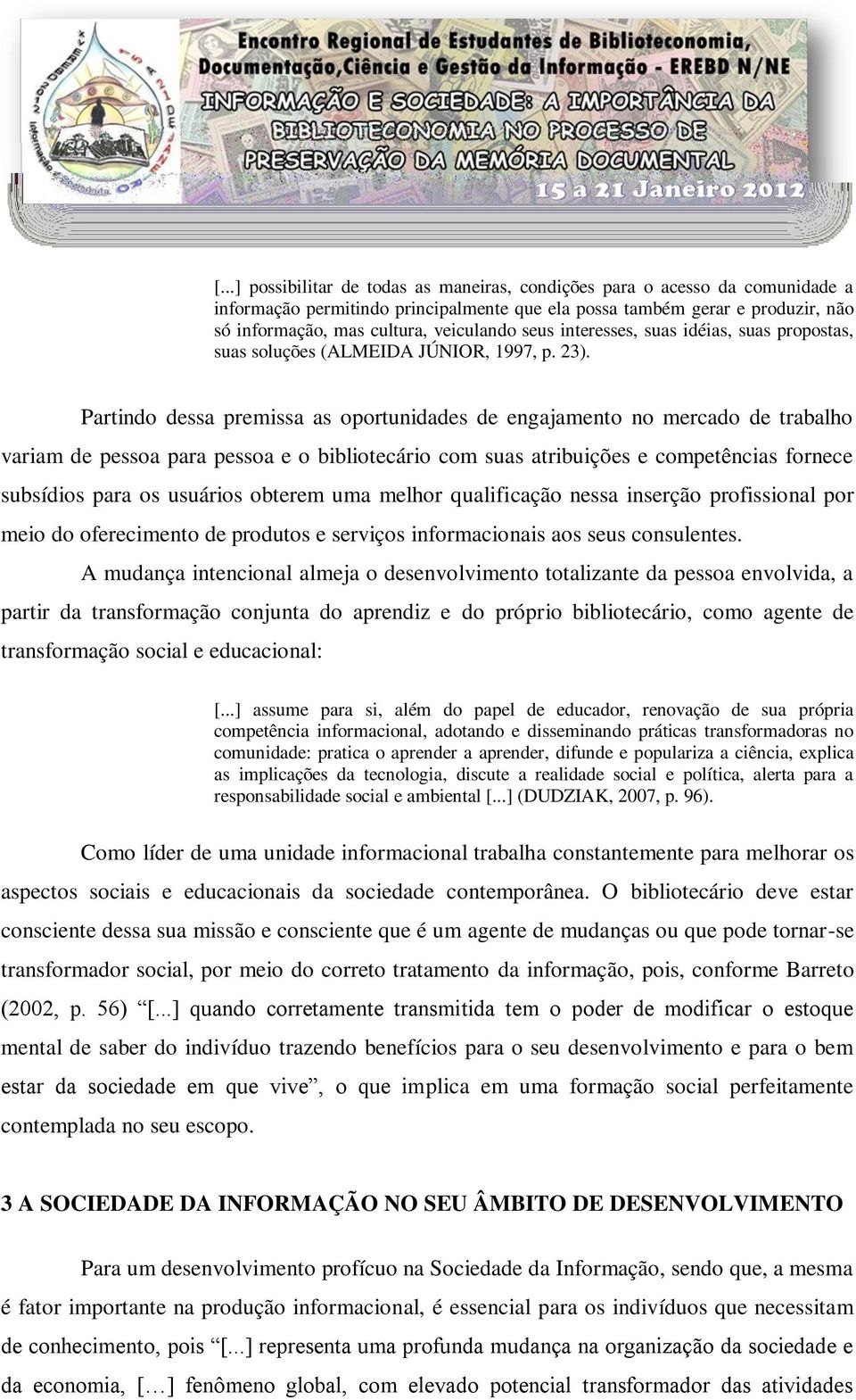 Partindo dessa premissa as oportunidades de engajamento no mercado de trabalho variam de pessoa para pessoa e o bibliotecário com suas atribuições e competências fornece subsídios para os usuários