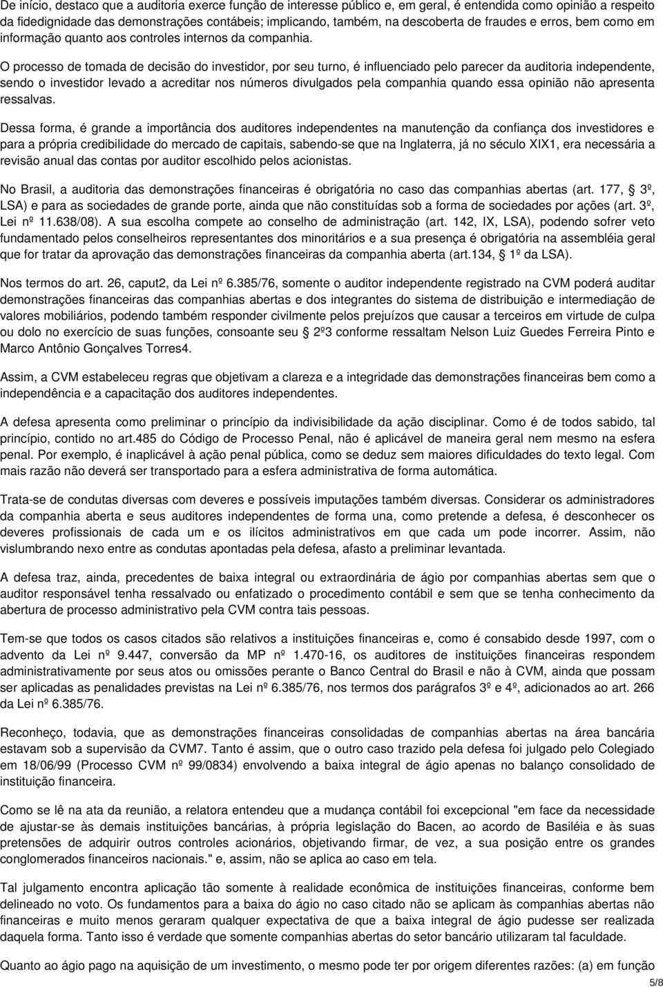 O processo de tomada de decisão do investidor, por seu turno, é influenciado pelo parecer da auditoria independente, sendo o investidor levado a acreditar nos números divulgados pela companhia quando