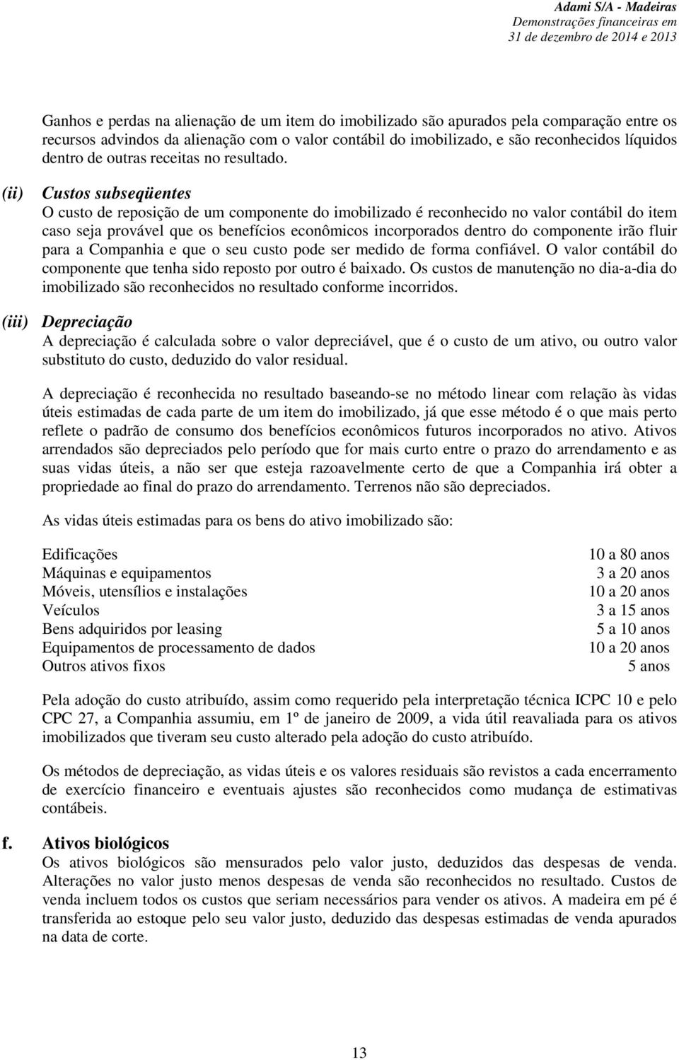 (ii) Custos subseqüentes O custo de reposição de um componente do imobilizado é reconhecido no valor contábil do item caso seja provável que os benefícios econômicos incorporados dentro do componente