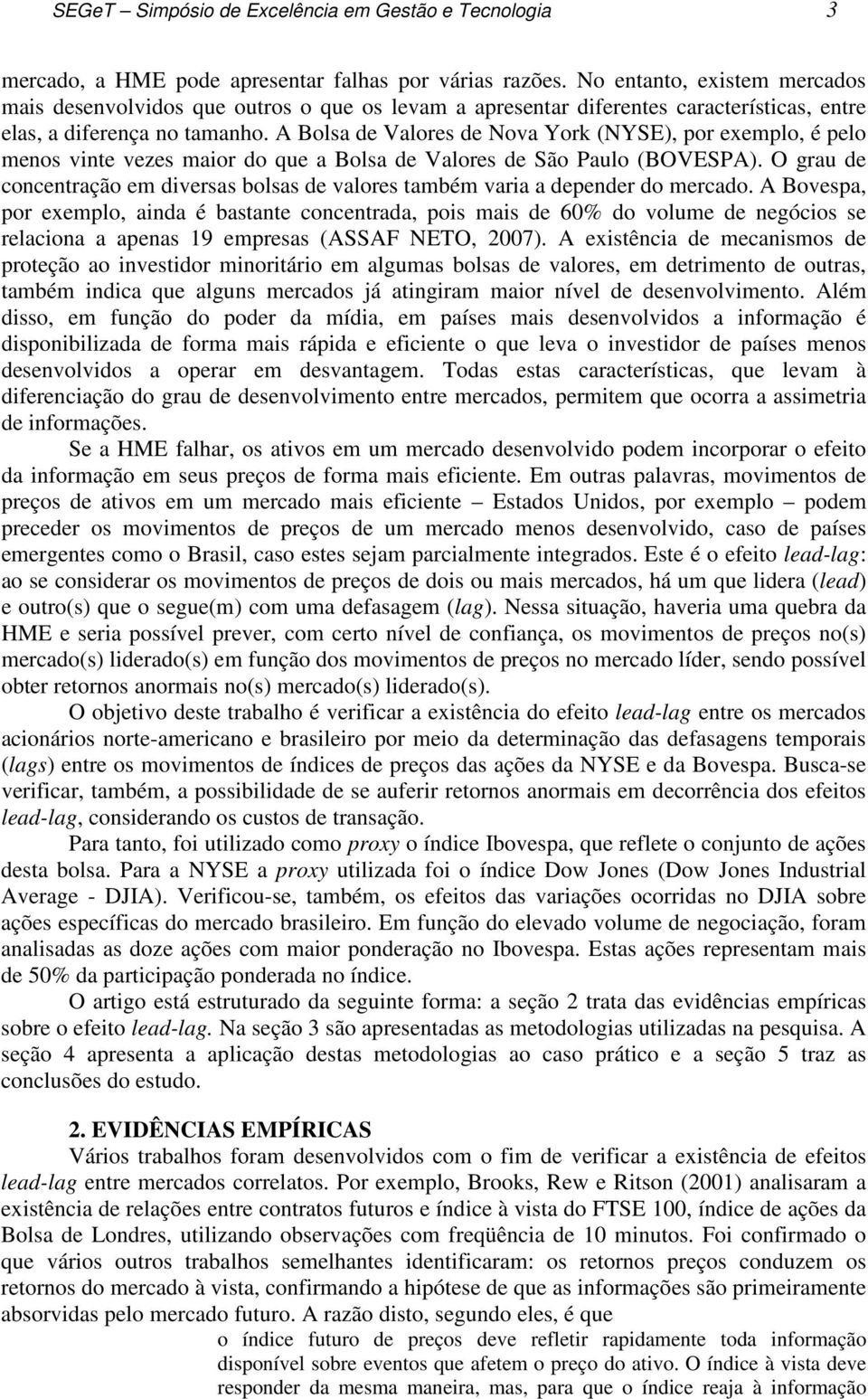 A Bolsa de Valores de Nova York (NYSE), por exemplo, é pelo meos vie vezes maior do que a Bolsa de Valores de São Paulo (BOVESPA).