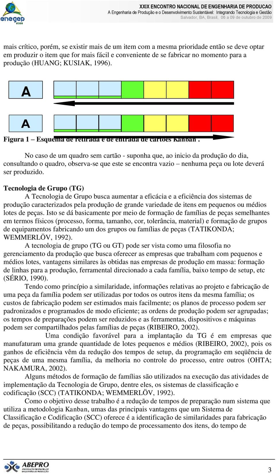 No caso de um quadro sem cartão - suponha que, ao inicio da produção do dia, consultando o quadro, observa-se que este se encontra vazio nenhuma peça ou lote deverá ser produzido.