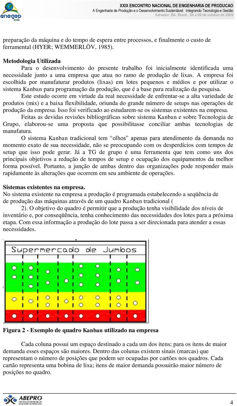 A empresa foi escolhida por manufaturar produtos (lixas) em lotes pequenos e médios e por utilizar o sistema Kanban para programação da produção, que é a base para realização da pesquisa.