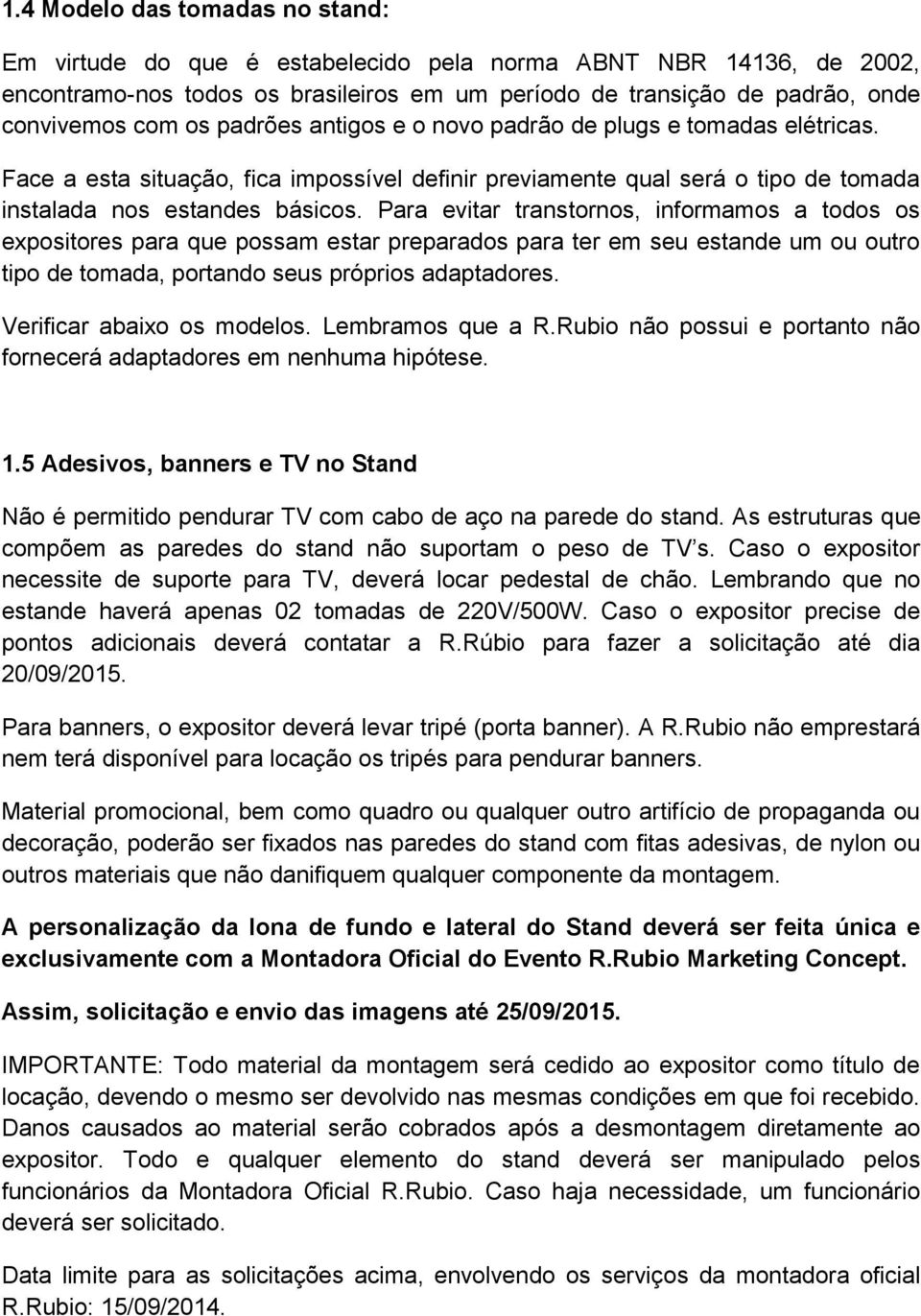 Para evitar transtornos, informamos a todos os expositores para que possam estar preparados para ter em seu estande um ou outro tipo de tomada, portando seus próprios adaptadores.