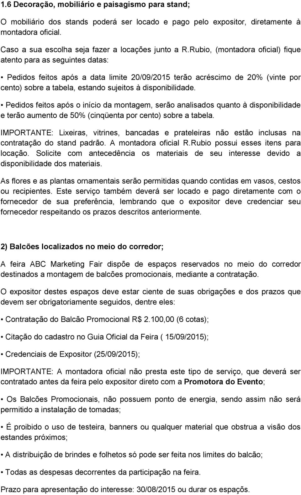 disponibilidade. Pedidos feitos após o início da montagem, serão analisados quanto à disponibilidade e terão aumento de 50% (cinqüenta por cento) sobre a tabela.