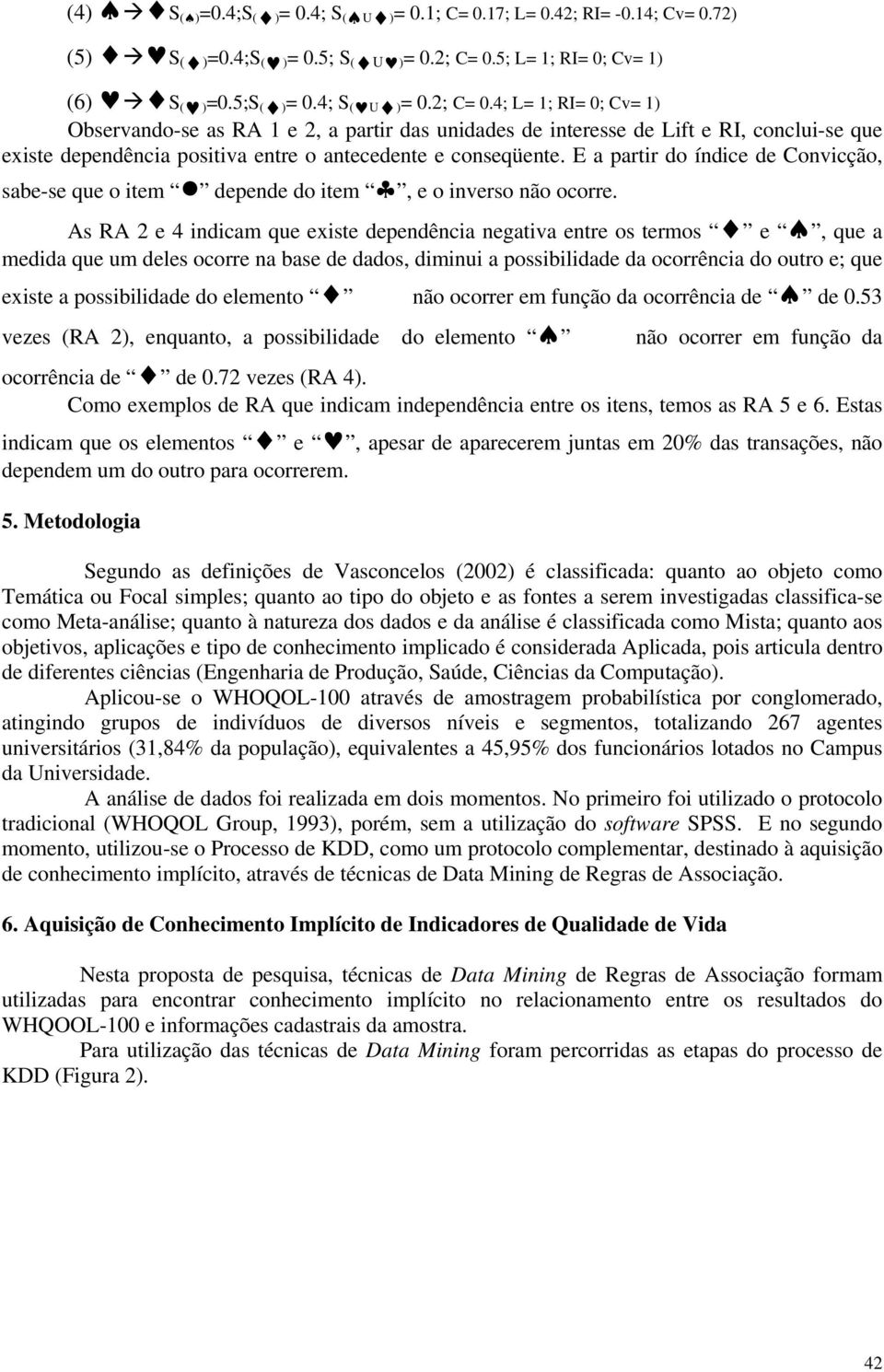 4; L= 1; RI= 0; Cv= 1) Observando-se as RA 1 e 2, a partir das unidades de interesse de Lift e RI, conclui-se que existe dependência positiva entre o antecedente e conseqüente.