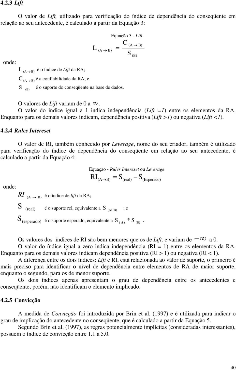 O valor do índice igual a 1 indica independência (Lift =1) entre os elementos da RA. Enquanto para os demais valores indicam, dependência positiva (Lift >1) ou negativa (Lift <1). 4.2.