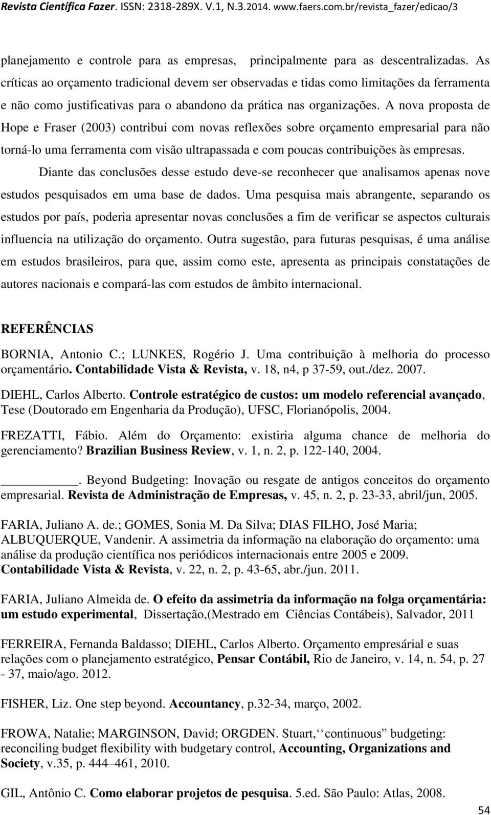 A nova proposta de Hope e Fraser (2003) contribui com novas reflexões sobre orçamento empresarial para não torná-lo uma ferramenta com visão ultrapassada e com poucas contribuições às empresas.