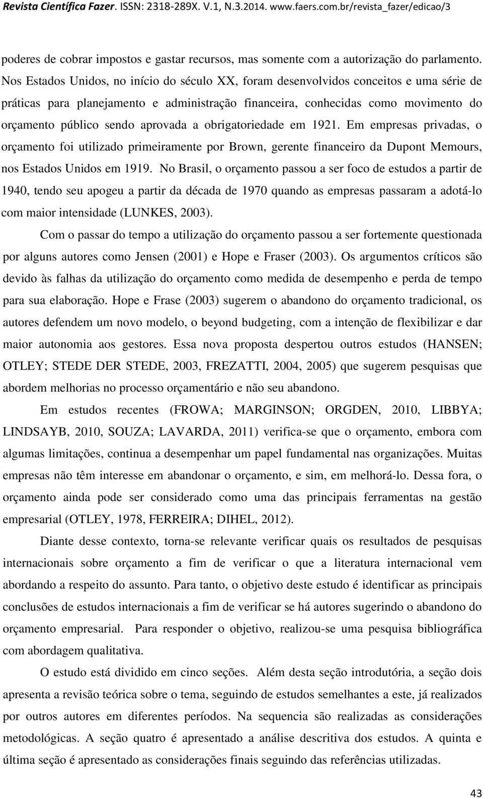 aprovada a obrigatoriedade em 1921. Em empresas privadas, o orçamento foi utilizado primeiramente por Brown, gerente financeiro da Dupont Memours, nos Estados Unidos em 1919.