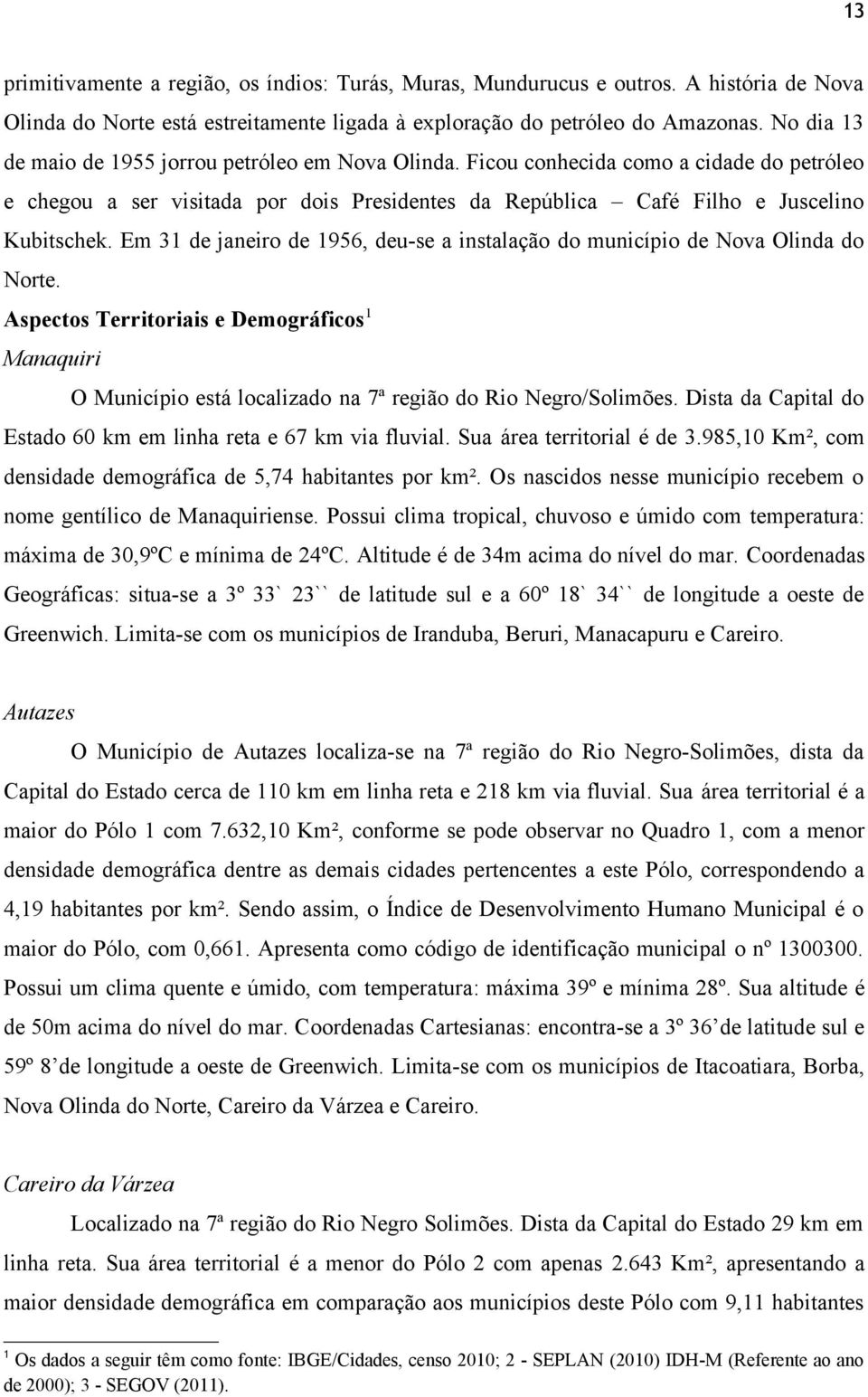 Em 31 de janeiro de 1956, deu-se a instalação do município de Nova Olinda do Norte. Aspectos Territoriais e Demográficos1 Manaquiri O Município está localizado na 7ª região do Rio Negro/Solimões.