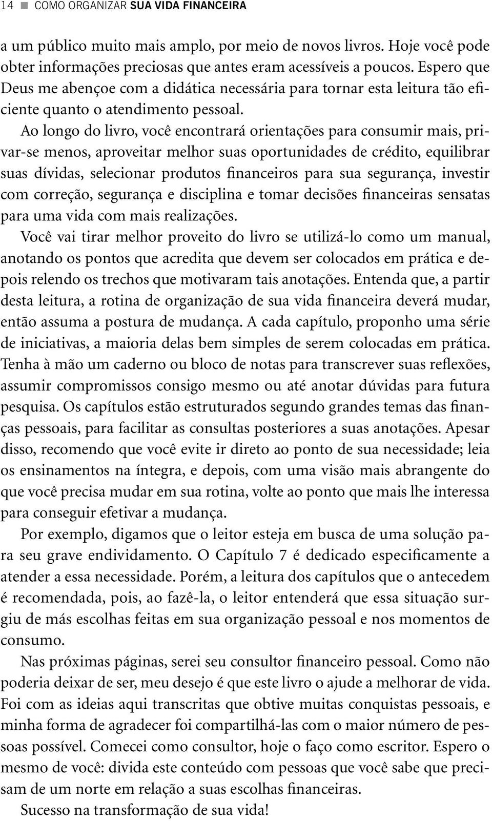 Ao longo do livro, você encontrará orientações para consumir mais, privar-se menos, aproveitar melhor suas oportunidades de crédito, equilibrar suas dívidas, selecionar produtos financeiros para sua