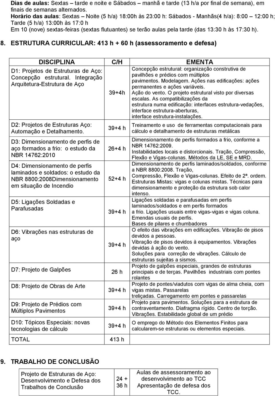 tarde (das 13:30 h às 17:30 h). 8. ESTRUTURA CURRICULAR: 413 h + 60 h (assessoramento e defesa) DISCIPLINA C/H EMENTA D1: Projetos de Estruturas de Aço: Concepção estrutural.