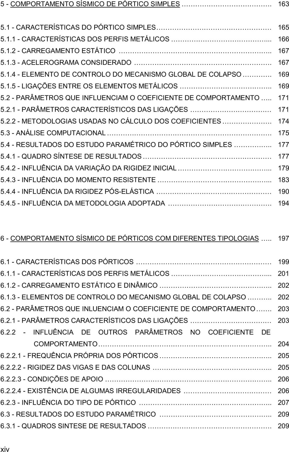 2.2 - METODOLOGIAS USADAS NO CÁLCULO DOS COEFICIENTES. 174 5.3 - ANÁLISE COMPUTACIONAL. 175 5.4 - RESULTADOS DO ESTUDO PARAMÉTRICO DO PÓRTICO SIMPLES.. 177 5.4.1 - QUADRO SÍNTESE DE RESULTADOS 177 5.