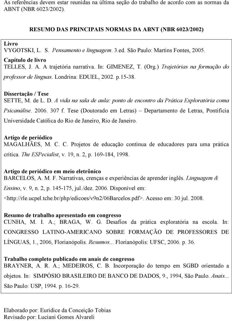 Londrina: EDUEL, 2002. p.15-38. Dissertação / Tese SETTE, M. de L. D. A vida na sala de aula: ponto de encontro da Prática Exploratória coma Psicanálise. 2006. 307 f.