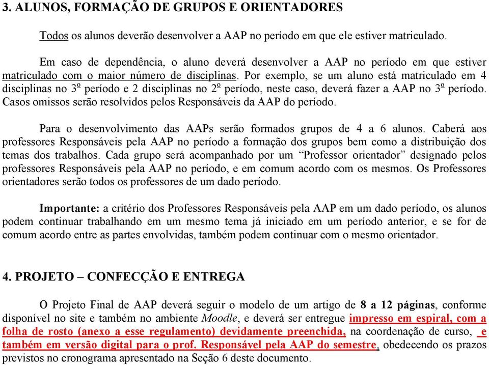 Por exemplo, se um aluno está matriculado em 4 disciplinas no 3 o período e 2 disciplinas no 2 o período, neste caso, deverá fazer a AAP no 3 o período.