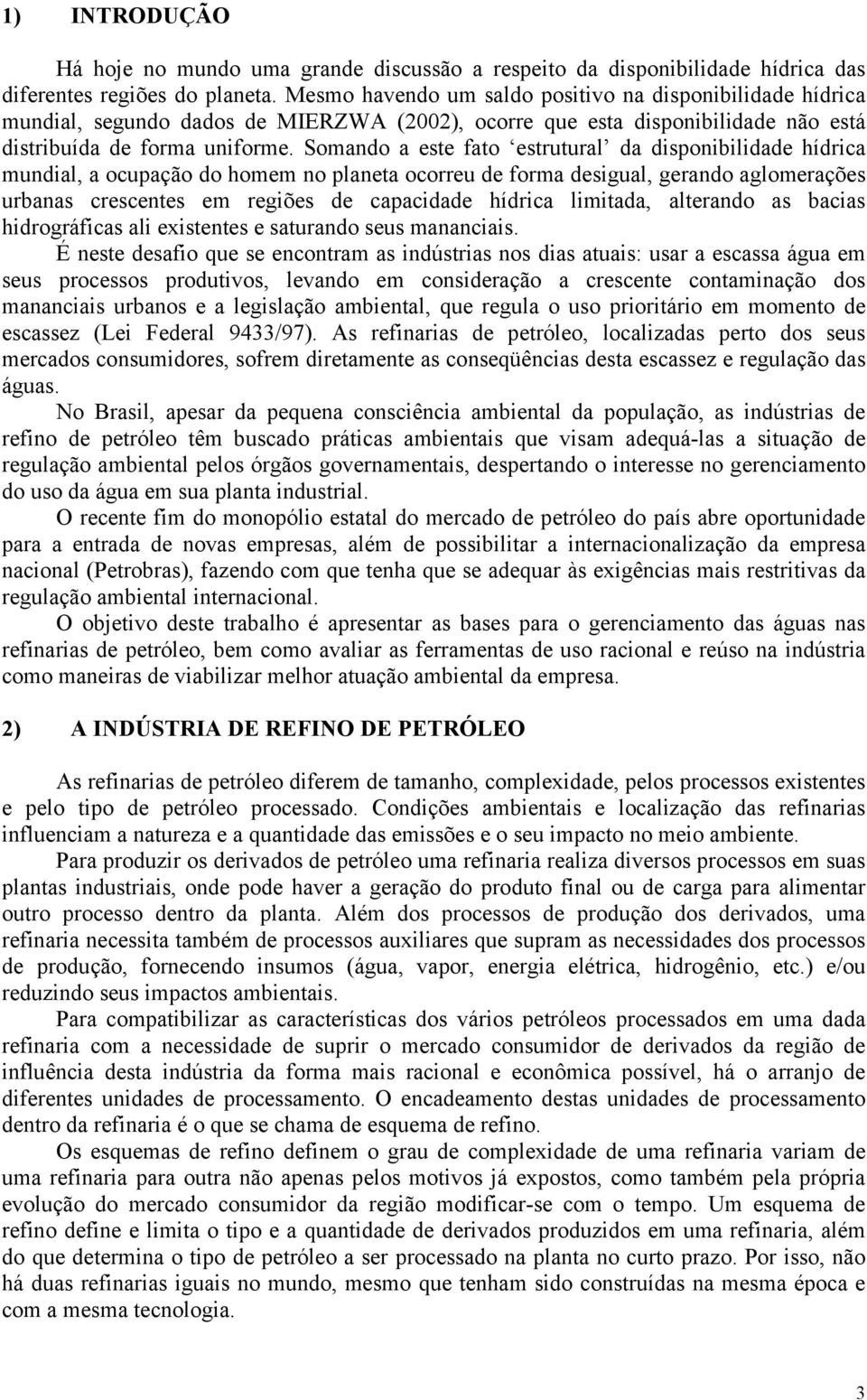 Somando a este fato estrutural da disponibilidade hídrica mundial, a ocupação do homem no planeta ocorreu de forma desigual, gerando aglomerações urbanas crescentes em regiões de capacidade hídrica