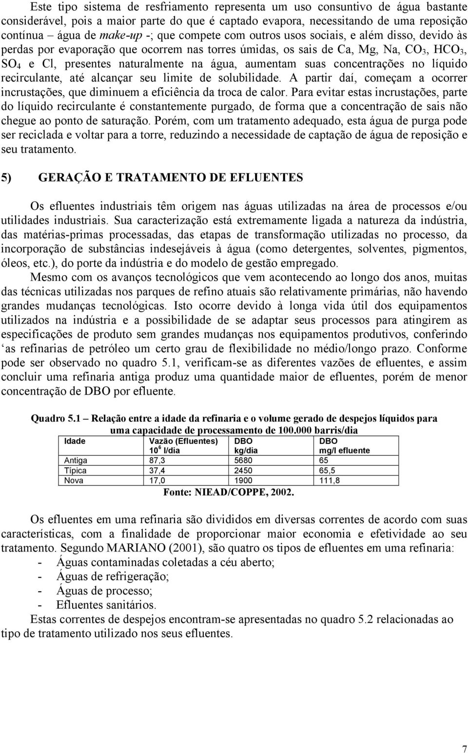 aumentam suas concentrações no líquido recirculante, até alcançar seu limite de solubilidade. A partir daí, começam a ocorrer incrustações, que diminuem a eficiência da troca de calor.