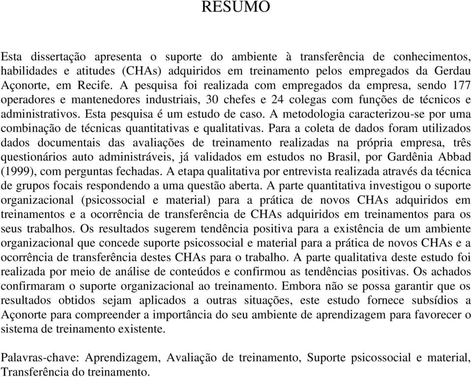 Esta pesquisa é um estudo de caso. A metodologia caracterizou-se por uma combinação de técnicas quantitativas e qualitativas.