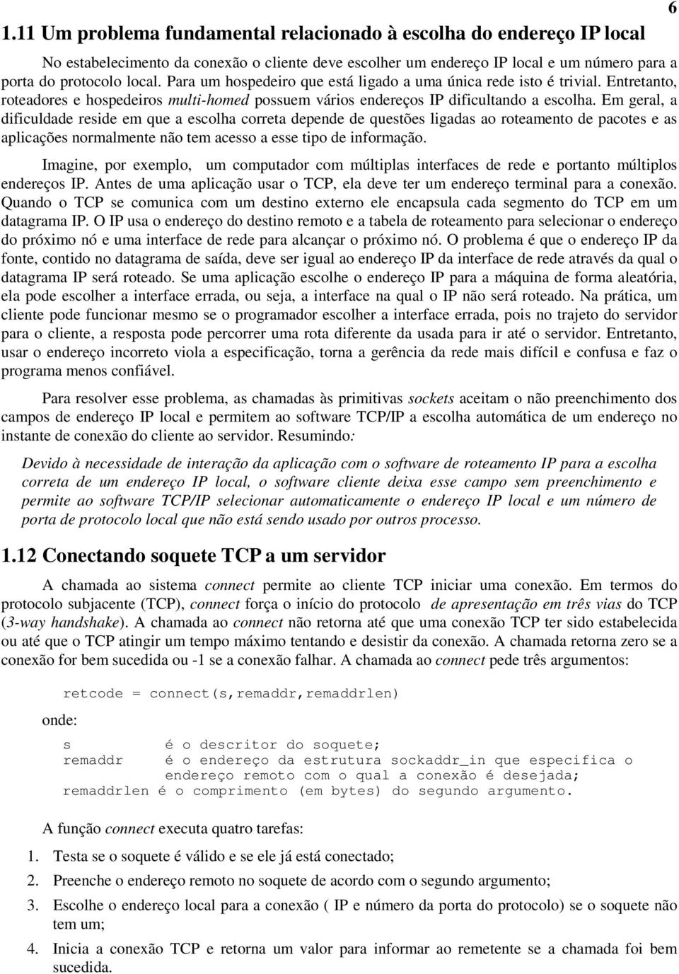 Em geral, a dificuldade reside em que a escolha correta depende de questões ligadas ao roteamento de pacotes e as aplicações normalmente não tem acesso a esse tipo de informação.