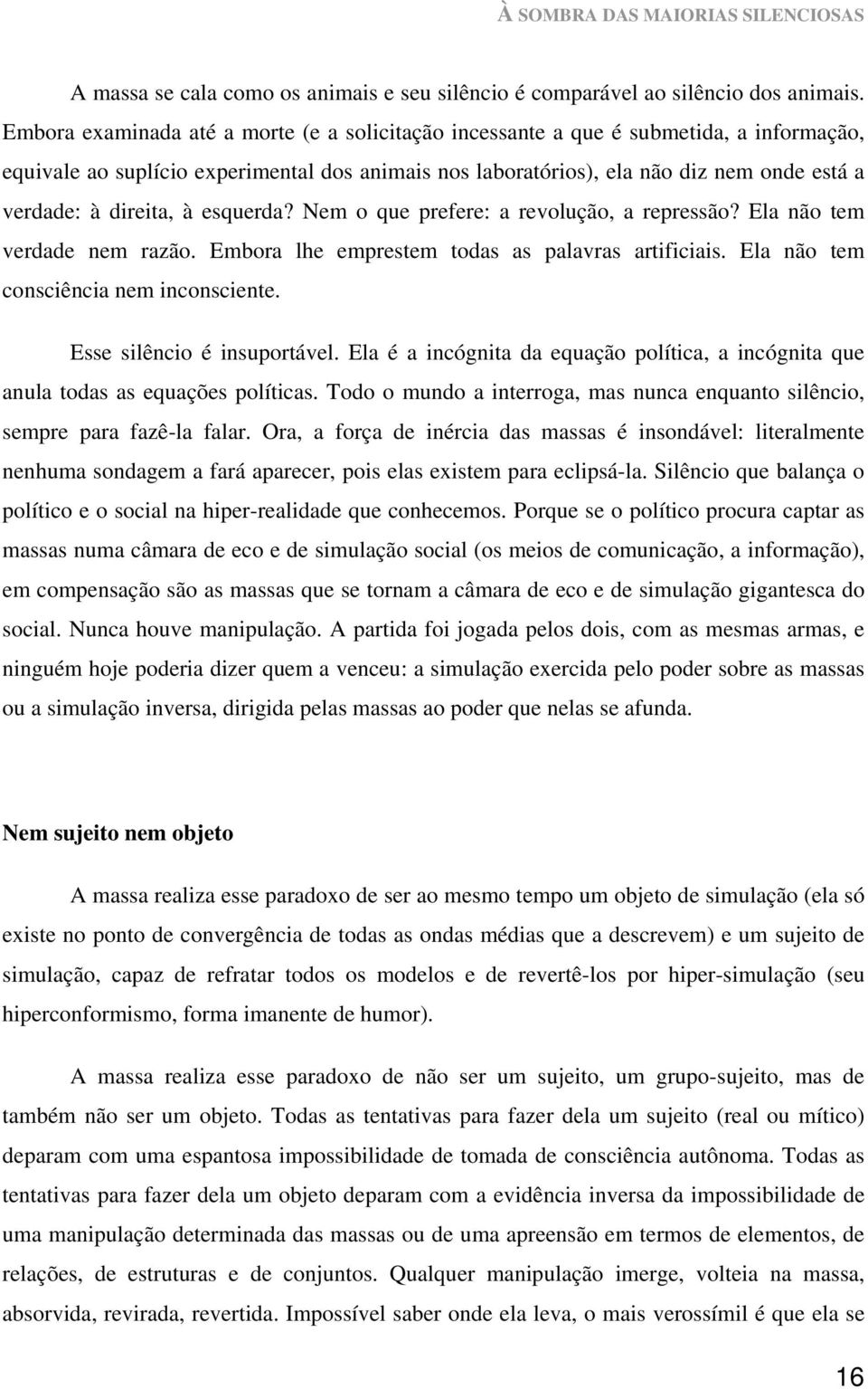 direita, à esquerda? Nem o que prefere: a revolução, a repressão? Ela não tem verdade nem razão. Embora lhe emprestem todas as palavras artificiais. Ela não tem consciência nem inconsciente.