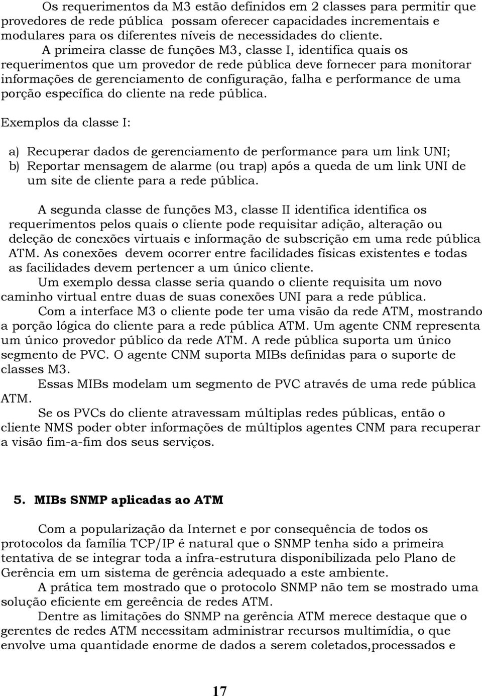 A primeira classe de funções M3, classe I, identifica quais os requerimentos que um provedor de rede pública deve fornecer para monitorar informações de gerenciamento de configuração, falha e