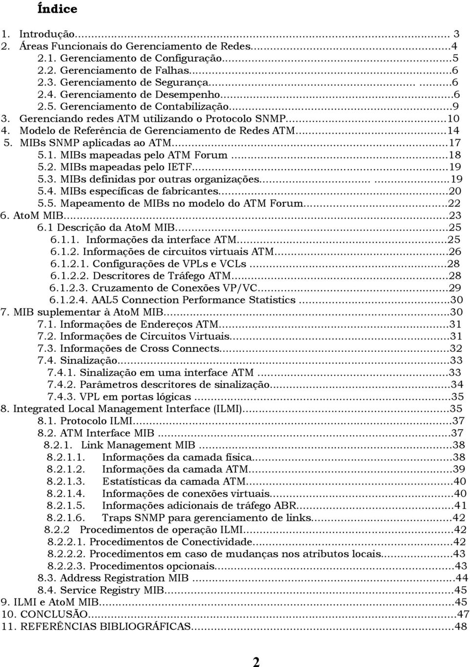 1. MIBs mapeadas pelo ATM Forum...18 5.2. MIBs mapeadas pelo IETF...19 5.3. MIBs definidas por outras organizações......19 5.4. MIBs específicas de fabricantes...20 5.5. Mapeamento de MIBs no modelo do ATM Forum.