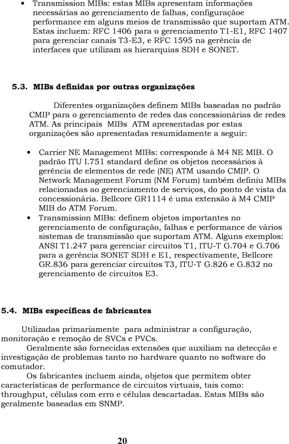 E3, e RFC 1595 na gerência de interfaces que utilizam as hierarquias SDH e SONET. 5.3. MIBs definidas por outras organizações Diferentes organizações definem MIBs baseadas no padrão CMIP para o gerenciamento de redes das concessionárias de redes ATM.