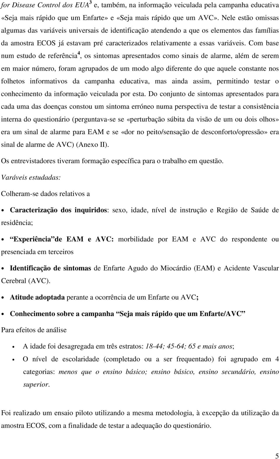 Com base num estudo de referência 4, os sintomas apresentados como sinais de alarme, além de serem em maior número, foram agrupados de um modo algo diferente do que aquele constante nos folhetos