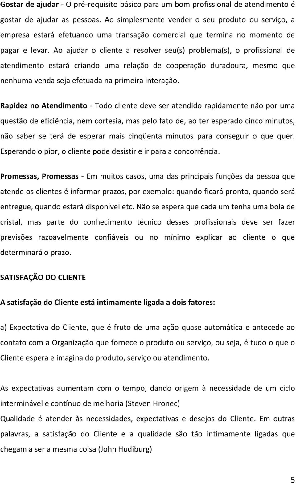 A ajudar cliente a reslver seu(s) prblema(s), prfissinal de atendiment estará criand uma relaçã de cperaçã duradura, mesm que nenhuma venda seja efetuada na primeira interaçã.